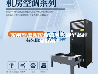 行业新闻家用除湿机价格如何？哪个品牌最好用？