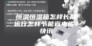 恒温恒湿箱怎样长期运行怎样节能省电呢？快讯