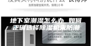 地下室潮湿怎么办 如何正确选择除湿机来防潮