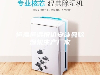 企业新闻恒温恒湿报价安诗曼除湿机生产厂家
