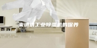 来讲讲工业除湿机的保养
