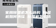 家用除湿机怎么选购 除湿机如何选择 除湿机怎么选