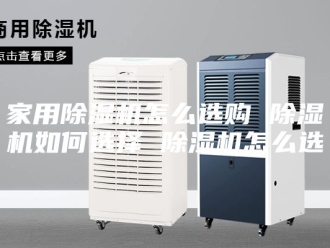 行业新闻家用除湿机怎么选购 除湿机如何选择 除湿机怎么选