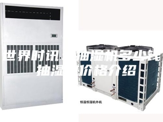 企业新闻世界时讯：抽湿机多少钱 抽湿机价格介绍