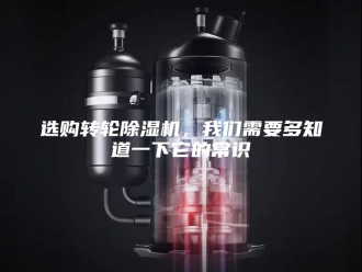 企业新闻选购转轮除湿机，我们需要多知道一下它的常识
