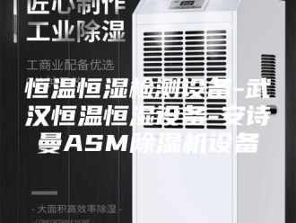 企业新闻恒温恒湿检测设备-武汉恒温恒湿设备-安诗曼ASM除湿机设备