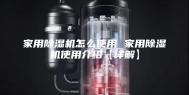 家用除湿机怎么使用 家用除湿机使用介绍【详解】