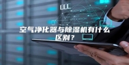 空气净化器与除湿机有什么区别？
