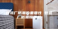 包装厂防潮的重要性 包装厂防潮除湿机