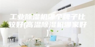 工业除湿机哪个牌子比较好(高温除湿机哪家好)