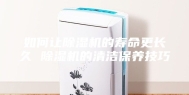 如何让除湿机的寿命更长久 除湿机的清洁保养技巧
