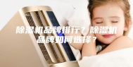 除湿机品牌排行？除湿机品牌如何选择？