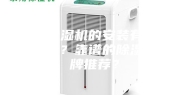 家用除湿机的安装有什么细节吗？靠谱的除湿机品牌推荐？