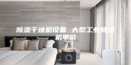 除湿干燥机设备 大型工业除湿机单价