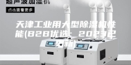 天津工业用大型除湿机性能(B2B优选：2023已更新)
