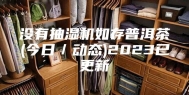 没有抽湿机如存普洱茶(今日／动态)2023已更新