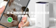 怎么选购除湿机 除湿机选购注意事项【详解】