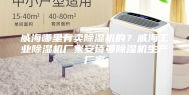 威海哪里有卖除湿机的？威海工业除湿机厂家安诗曼除湿机生产厂家
