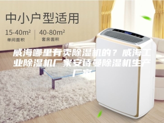 企业新闻威海哪里有卖除湿机的？威海工业除湿机厂家安诗曼除湿机生产厂家
