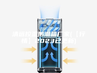 知识百科清远控温防潮箱厂家(【行情】2023已更新)