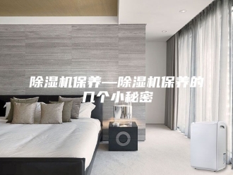 企业新闻除湿机保养—除湿机保养的几个小秘密