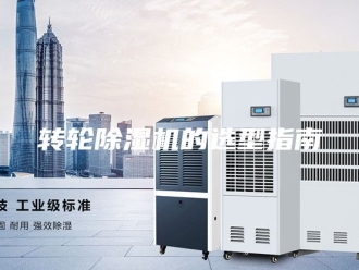 企业新闻转轮除湿机的选型指南