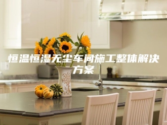 常见问题恒温恒湿无尘车间施工整体解决方案