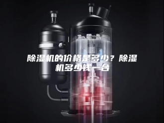 企业新闻除湿机的价格是多少？除湿机多少钱一台