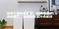 深圳工业制冷机组，深圳恒温恒湿机销售，深圳超低温冷水机组
