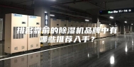 排名靠前的除湿机品牌中有哪些推荐入手？