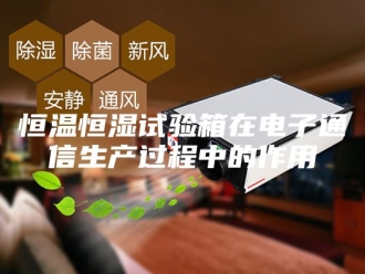 常见问题恒温恒湿试验箱在电子通信生产过程中的作用