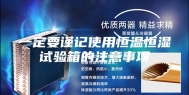 一定要谨记使用恒温恒湿试验箱的注意事项