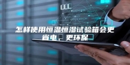 怎样使用恒温恒湿试验箱会更省电、更环保