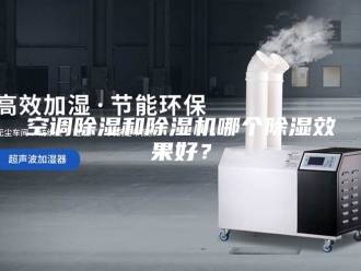 行业新闻空调除湿和除湿机哪个除湿效果好？