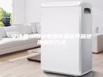 企业新闻安诗曼-ASM电热恒温培养箱使用操作方法