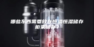 哪些东西需要放在恒温恒湿储存柜来储存？