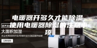 电暖器开多久才能除湿，使用电暖器除湿的注意事项