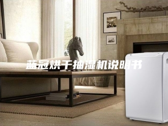 企业新闻蓝冠烘干抽湿机说明书