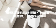 如何正确选购除湿机？这是很重要的，记得收藏哦