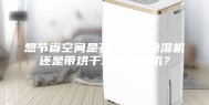 想节省空间是买干衣机除湿机还是带烘干功能洗衣机？