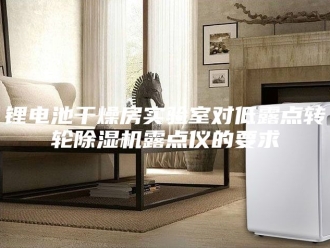 企业新闻锂电池干燥房实验室对低露点转轮除湿机露点仪的要求