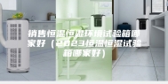 销售恒温恒湿环境试验箱哪家好（2023恒温恒湿试验箱哪家好）
