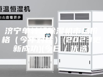 行业新闻济宁单转轮除湿机市场价格（今年对比）(2023更新成功)(今日／优选)