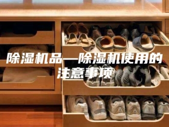 企业新闻除湿机品—除湿机使用的注意事项