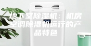 地下室除湿机：机房空调除湿机运行的产品特色
