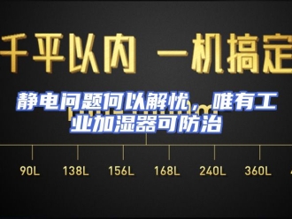 行业新闻静电问题何以解忧，唯有工业加湿器可防治