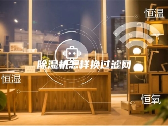 企业新闻除湿机怎样换过滤网