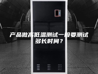 知识百科产品做高低温测试一般要测试多长时间？