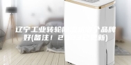 辽宁工业转轮除湿机哪个品牌好(备注！2023已更新)