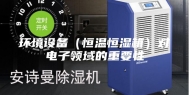 环境设备（恒温恒湿箱）对电子领域的重要性